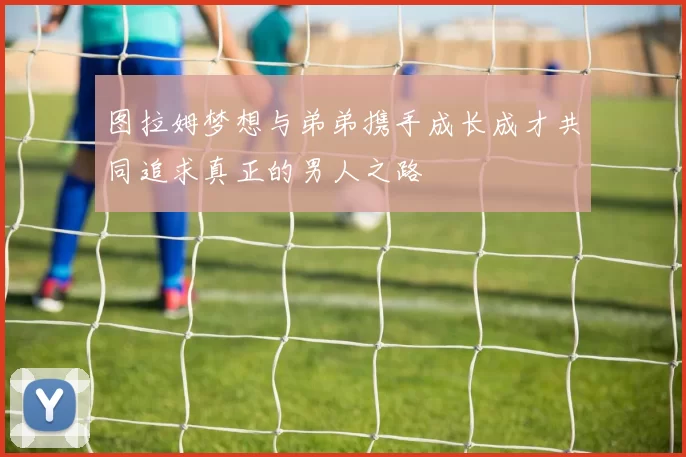 图拉姆梦想与弟弟携手成长成才共同追求真正的男人之路
