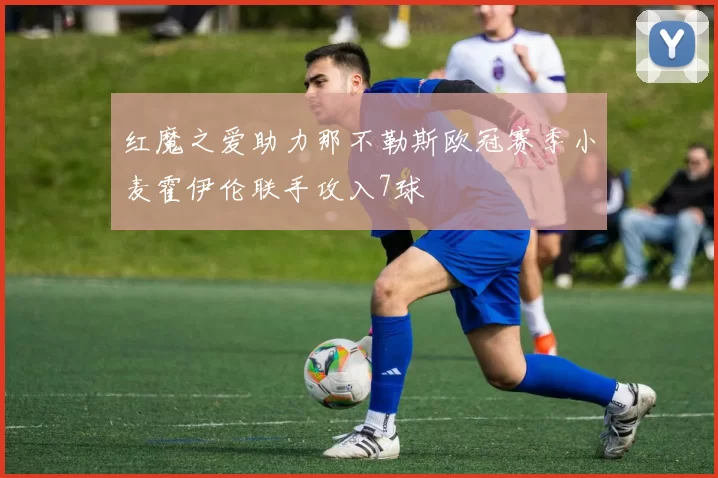 红魔之爱助力那不勒斯欧冠赛季小麦霍伊伦联手攻入7球